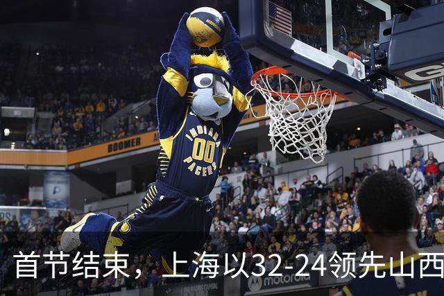 首节结束，上海以32-24领先山西，古德温和迪亚洛各有出色表现